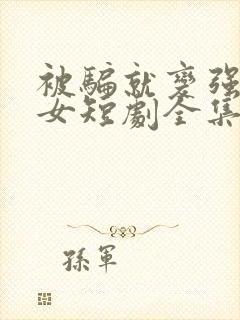 被骗就变强乖乖女短剧全集免费观看