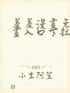 羞羞漫画免费漫画入口下拉式