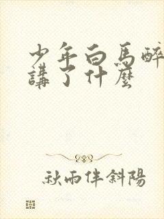 少年白马醉春风讲了什么