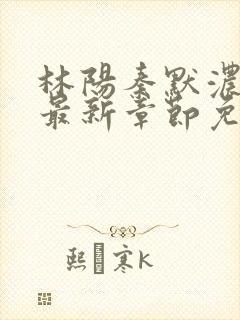 林阳秦默浓小说最新章节免费阅读