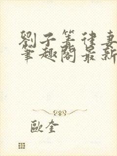 刘子箐律妻小说笔趣阁最新章节列表