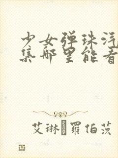 少女弹珠汽水全集哪里能看