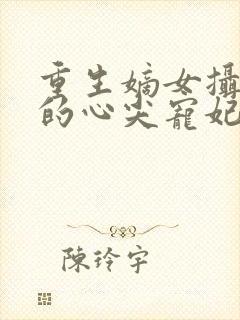 重生嫡女摄政王的心尖宠妃