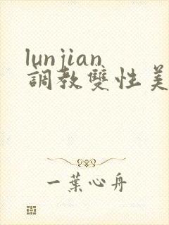 lunjian调教双性美人h