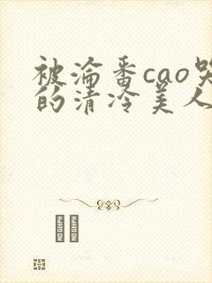 被沦番cao哭的清冷美人