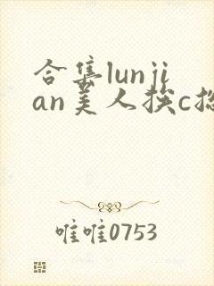 合集lunjian美人挨c总受双性
