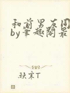 和前男友同居后by笔趣阁最新章节更新封面