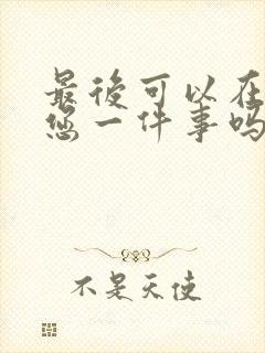 最后可以在拜托您一件事吗动漫免费观看全集