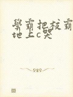 学霸把校霸按在地上c哭