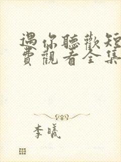 遇你听欢短剧免费观看全集播放