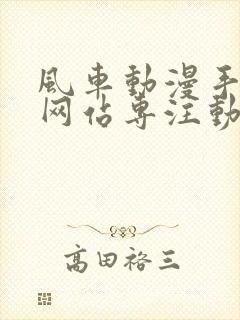 风车动漫手机版网站专注动漫的门户网