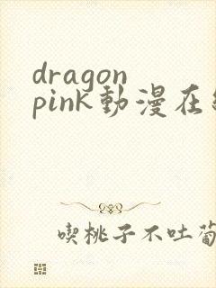 dragon pink动漫在线观看