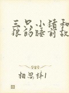 三只小猪和大灰狼的睡前故事