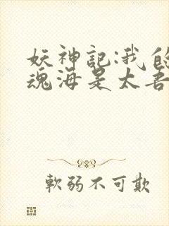 妖神记:我的灵魂海是太吾村