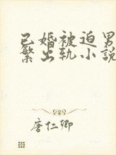 已婚被迫男主频繁出轨小说免费阅读