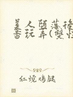 美人堕落后被轮番玩弄(双性)