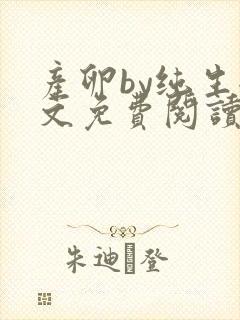 产卵by纯生全文免费阅读笔趣阁