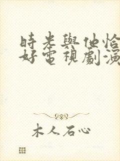 时光与他恰是正好电视剧演员表