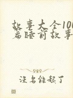 故事大全100篇睡前故事免费听