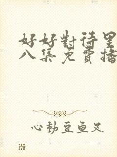 好好对待里面第八集免费播放