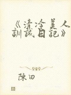 《清冷美人改造训诫日记》
