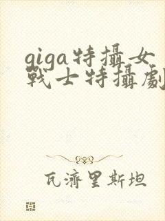 giga特摄女战士特摄剧观看免费观看
