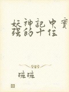 妖神记中实力最强的十位