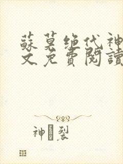 苏莫绝代神主全文免费阅读 最新章节无弹窗