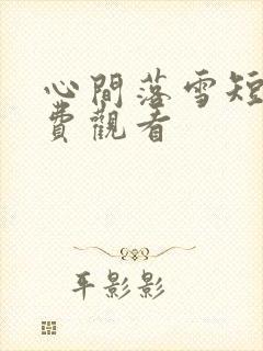 心间落雪短剧免费观看