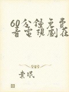 60分钟免费观看电视剧在线观看免费动漫