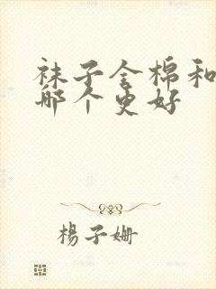 袜子全棉和纯棉哪个更好封面