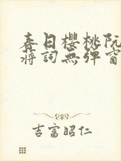 春日樱桃阮圆圆蒋词无弹窗笔趣阁