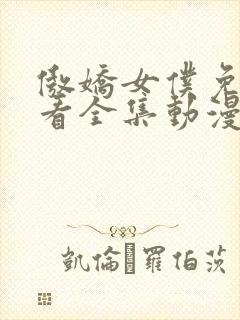 傲娇女仆免费观看全集动漫版