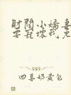 财阀小娇妻叔你要宠坏我免费阅读