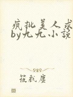 疯批美人求爱后by九九小说免费阅读