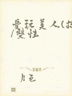 爱玩美人(总攻/双性