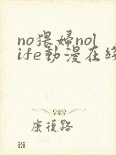 no猥妇nolife动漫在线观看视频