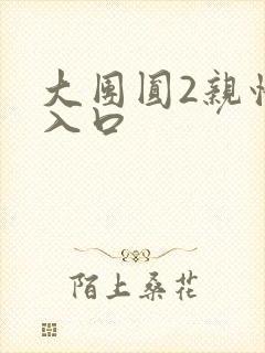 大团圆2亲情会入口