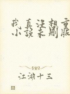 我真没想重生啊小说未删版全文阅读