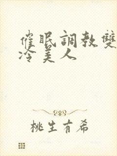 催眠调教双性清冷美人