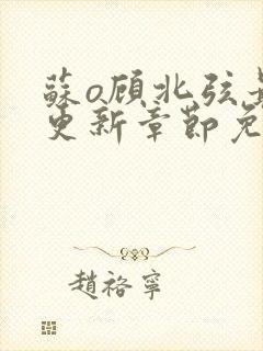 苏o顾北弦最新更新章节免费阅读