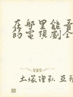 在哪里能看免费的电视剧全集完整版