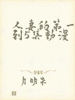 人妻的第一次1到5集动漫