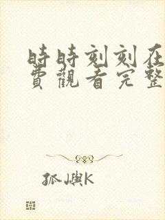 时时刻刻在线免费观看完整版国语