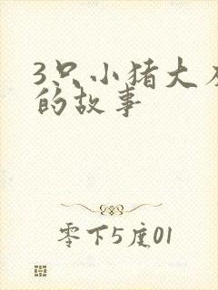 3只小猪大灰狼的故事