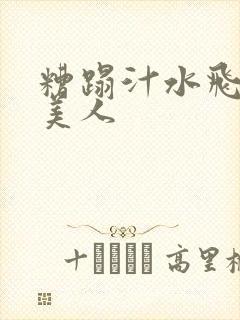 糟蹋汁水飞溅的美人