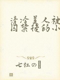 清冷美人被疯批囚禁后的小说免费阅读