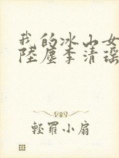 我的冰山女总裁陆尘李清瑶完整版