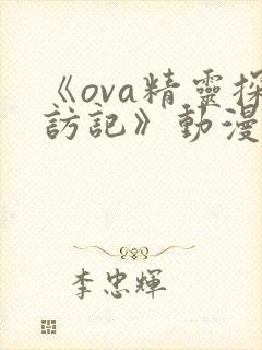 《ova精灵探访记》动漫免费观看全集