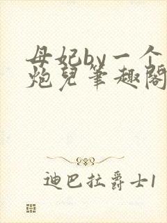 母妃by一个老炮儿笔趣阁免费阅读